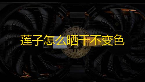 和平精英直升机莲子怎么晒干不变色